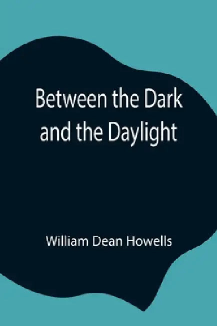 Between The Dark And The Daylight by William Dean Howells