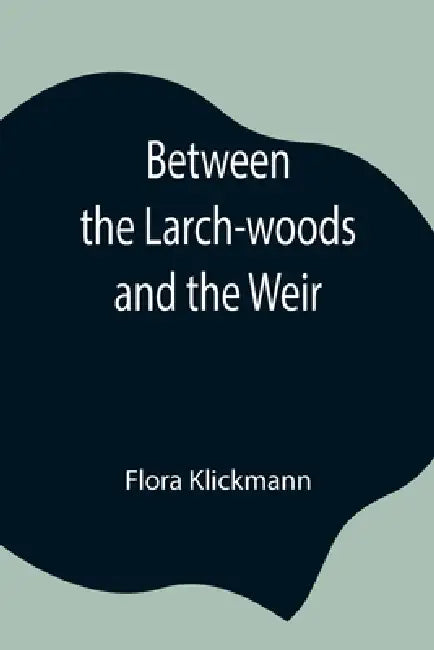 Between The Larch-Woods And The Weir by Flora Klickmann