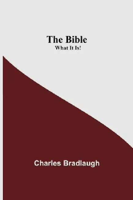 The Bible; What It Is! by Charles Bradlaugh