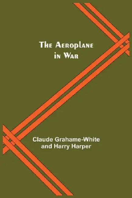 The Aeroplane In War by Claude Grahame-White, Harry Harper