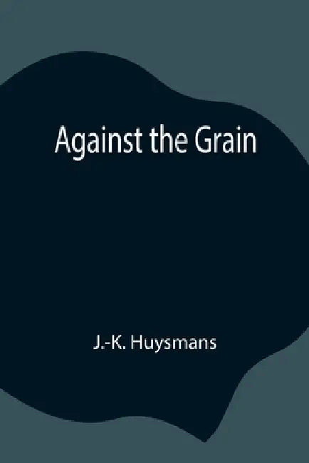 Against The Grain by J. -K Huysmans
