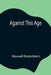 Against This Age by Maxwell Bodenheim