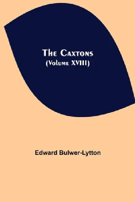 The Caxtons, (Volume Xviii) by Edward Bulwer-Lytton