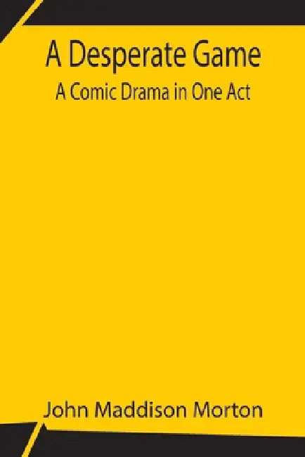A Desperate Game A Comic Drama In One Act by John Maddison Morton
