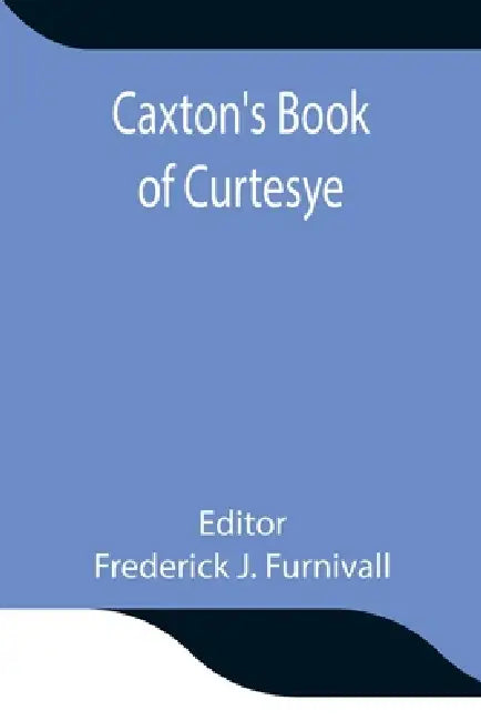 Caxton'S Book Of Curtesye by Frederick J. Furnivall