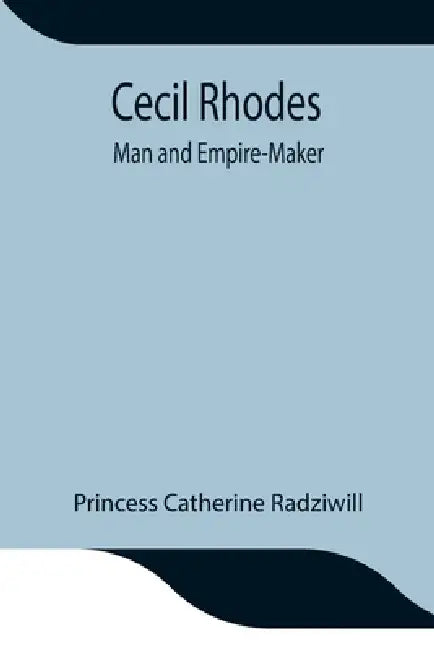 Cecil Rhodes; Man And Empire-Maker by Princess Catherine Radziwill