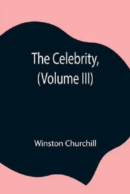 The Celebrity, (Volume Iii) by Winston Churchill