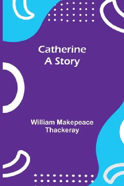 Catherine: A Story by William Makepeace Thackeray