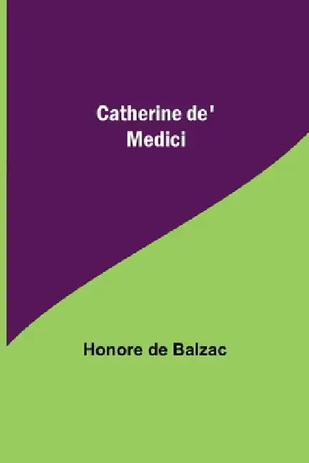 Catherine De' Medici by Honore De Balzac