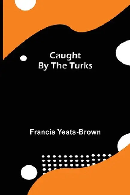 Caught By The Turks by Francis Yeats-Brown