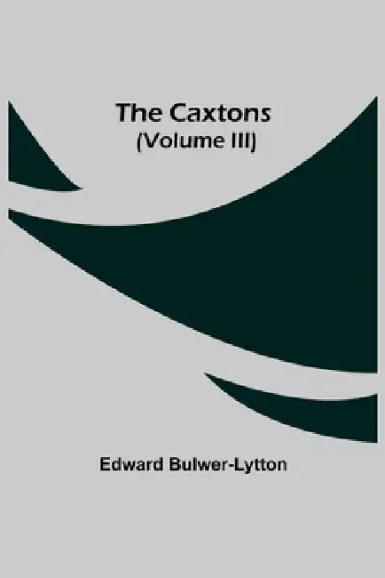 The Caxtons, (Volume Iii) by Edward Bulwer-Lytton