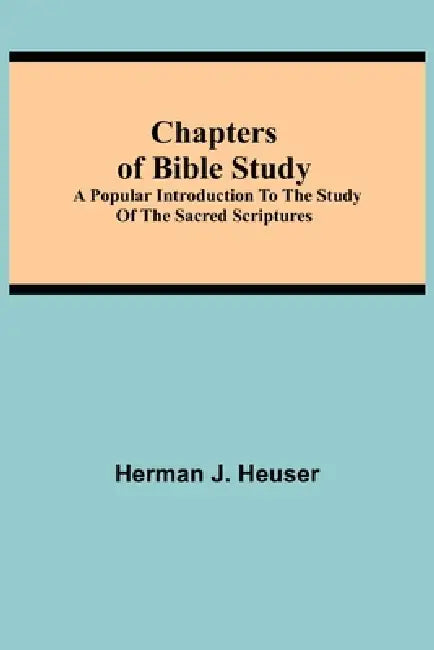 Chapters Of Bible Study; A Popular Introduction To The Study Of The Sacred Scriptures by Herman J. Heuser