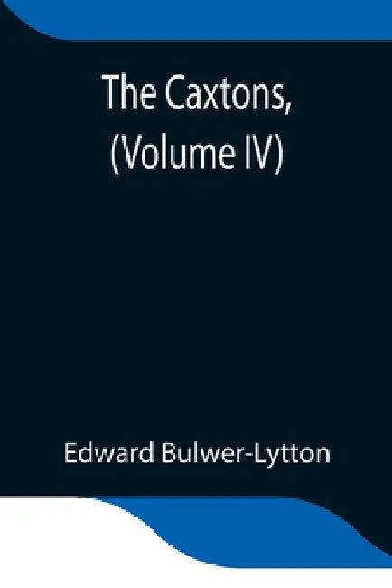 The Caxtons, (Volume Iv) by Edward Bulwer-Lytton
