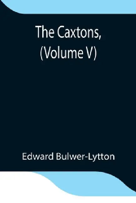 The Caxtons, (Volume V) by Edward Bulwer-Lytton