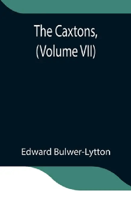 The Caxtons, (Volume Vii) by Edward Bulwer-Lytton