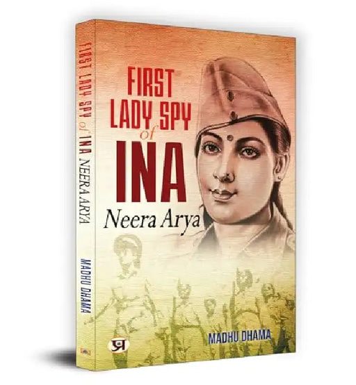 First Lady Spy Of INA: Neera Arya   by Madhu Dhama