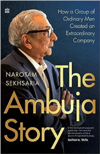 The Ambuja Story: How a Group of Ordinary Men Created an Extraordinary Company by Narotam Sekhsaria
