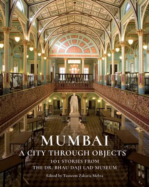Mumbai: A City Through Objects - 101 Stories from the Dr. Bhau Daji Lad Museum by Tasneem Zakaria Mehta