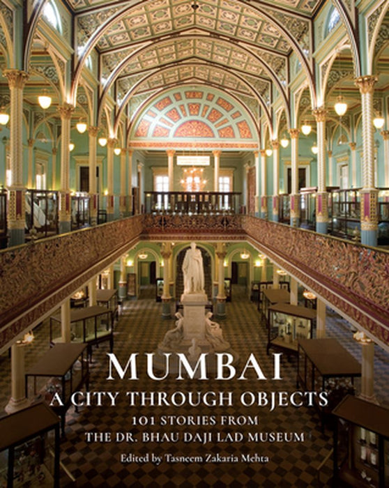 Mumbai: A City Through Objects - 101 Stories from the Dr. Bhau Daji Lad Museum by Tasneem Zakaria Mehta