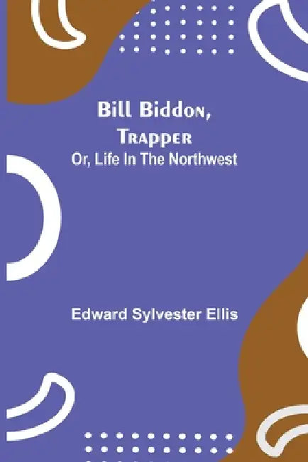 Bill Biddon, Trapper; Or, Life In The Northwest by Edward Sylvester Ellis