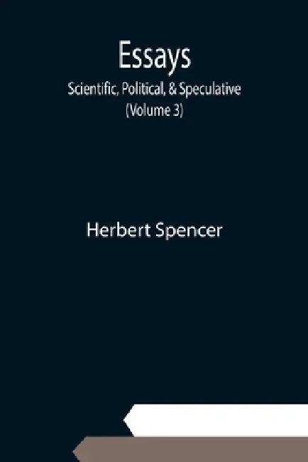 Essays: Scientific, Political, & Speculative; (Volume 3) by Herbert Spencer