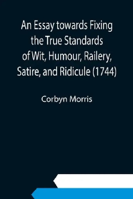 An Essay towards Fixing the True Standards of Wit, Humour, Railery, Satire, and Ridicule (1744) by Corbyn Morris