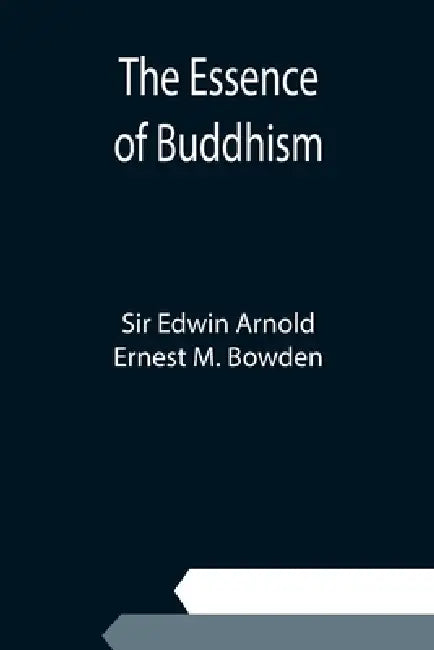 The Essence of Buddhism by Edwin Arnold, Ernest M. Bowden