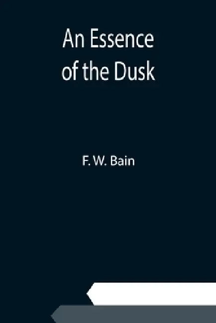 An Essence of the Dusk by F. W. Bain