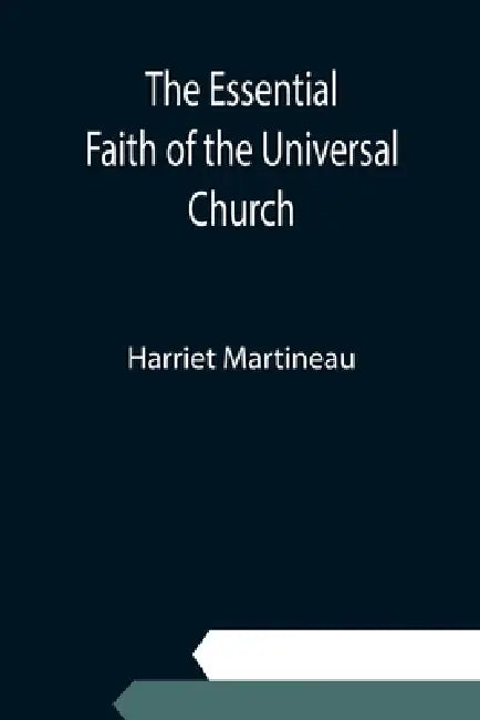 The Essential Faith of the Universal Church; Deduced from the Sacred Records by Harriet Martineau