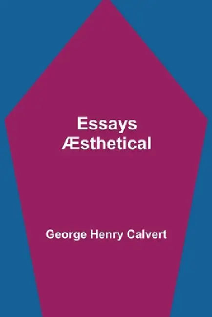 Essays Æsthetical by George Henry Calvert