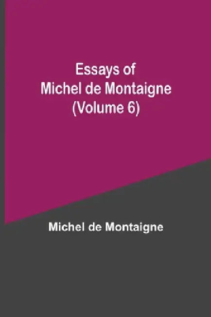 Essays Of Michel De Montaigne (Volume 6) by Michel de Montaigne