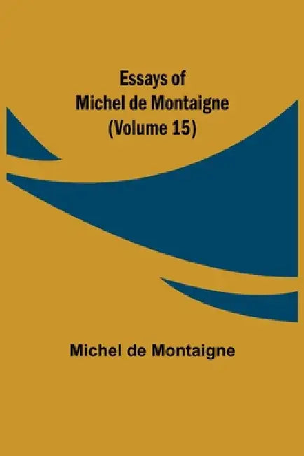 Essays Of Michel De Montaigne (Volume 15) by Michel de Montaigne