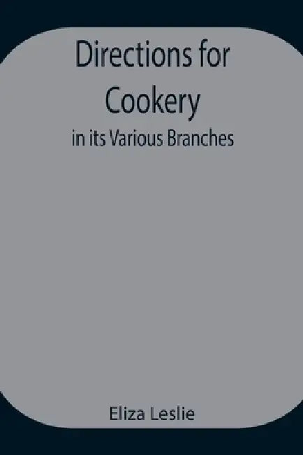 Directions For Cookery, In Its Various Branches by Eliza Leslie