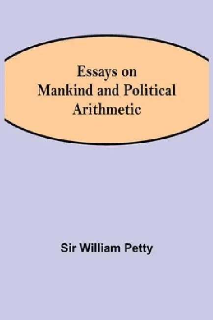 Essays on Mankind and Political Arithmetic by William Petty