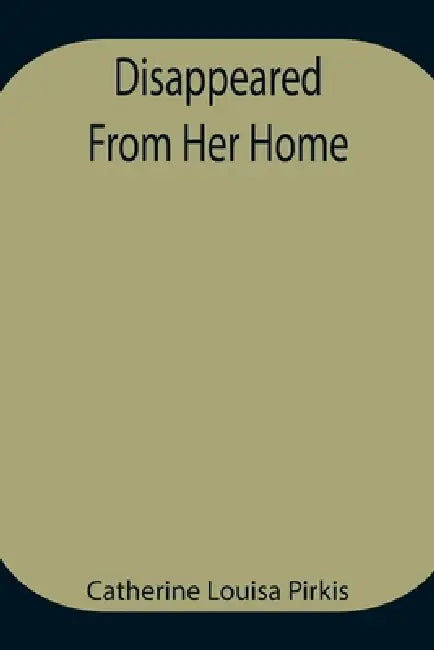 Disappeared From Her Home by Catherine Louisa Pirkis