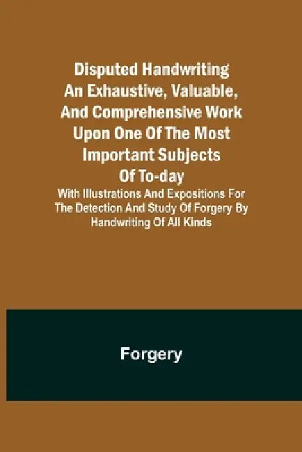 Disputed Handwriting An exhaustive, valuable, and comprehensive work upon one of the most important subjects of to-day. With illustrations and exposit by Forgery