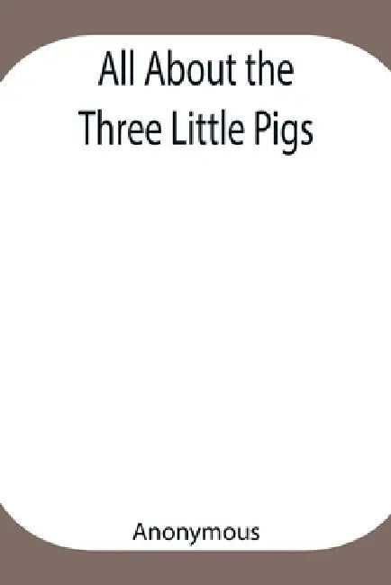 All About The Three Little Pigs by Anonymous