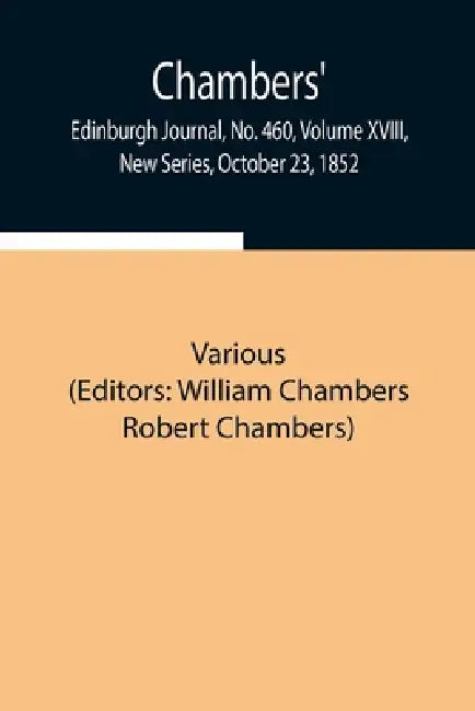 Chambers' Edinburgh Journal, No. 460, Volume Xviii, New Series, October 23, 1852 by Various, William Chambers