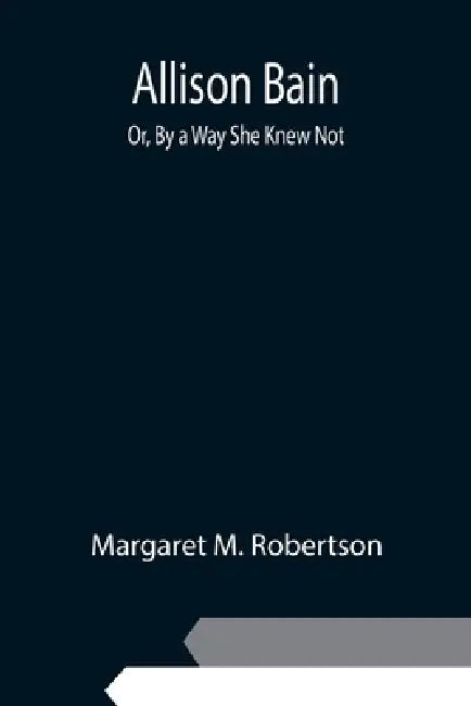 Allison Bain; Or, By a Way She Knew Not by Margaret M. Robertson