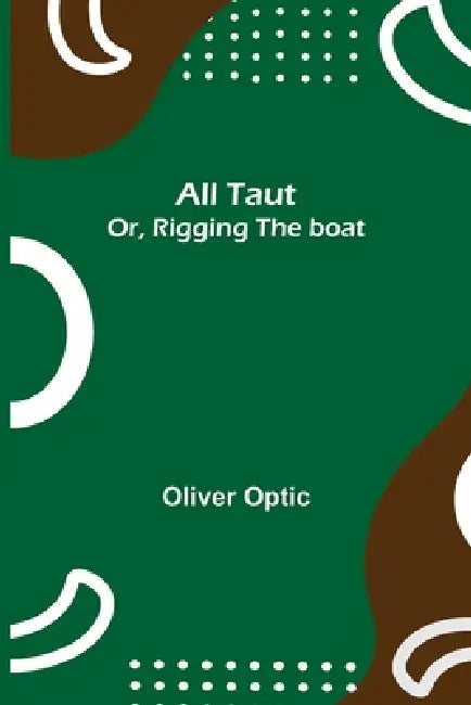 All Taut; or, Rigging the boat by Oliver Optic