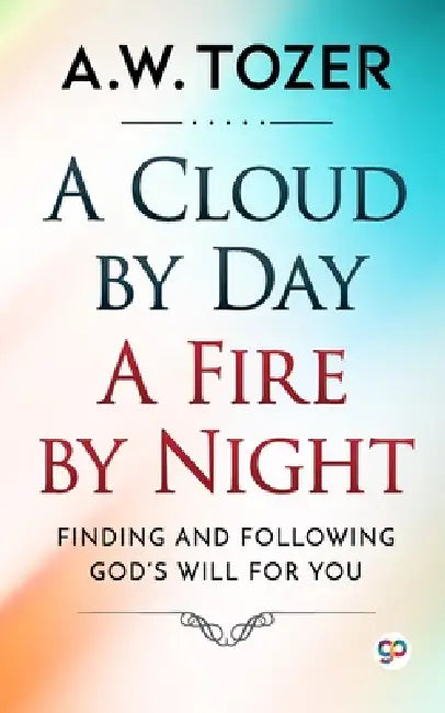 A Cloud by Day, a Fire by Night by Aw Tozer