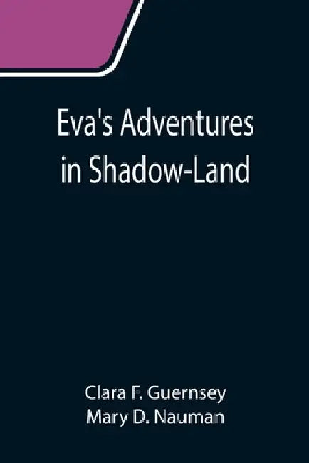 Eva's Adventures in Shadow-Land by Clara F. Guernsey, Mary D. Nauman