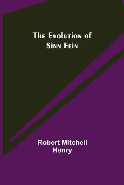 The Evolution of Sinn Fein by Robert Mitchell Henry