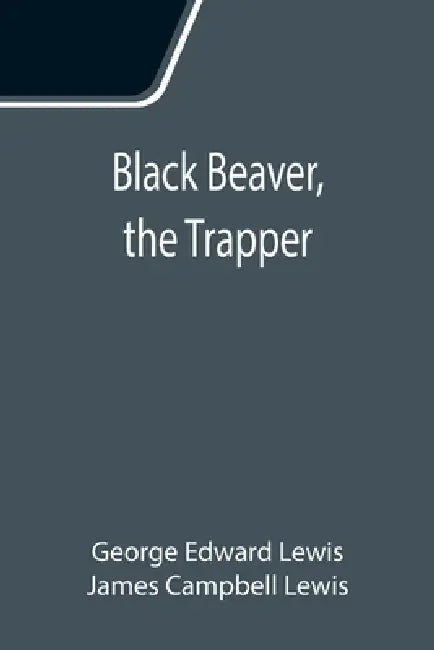 Black Beaver, the Trapper by George Edward Lewis, James Campbell Lewis