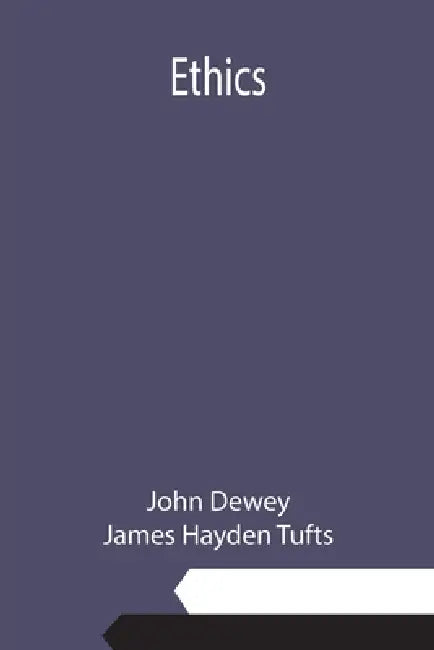 Ethics by John Dewey, James Hayden Tufts