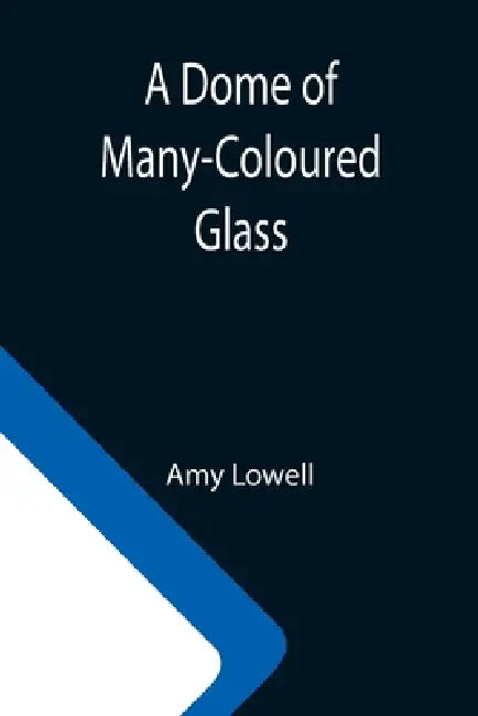 A Dome of Many-Coloured Glass by Amy Lowell
