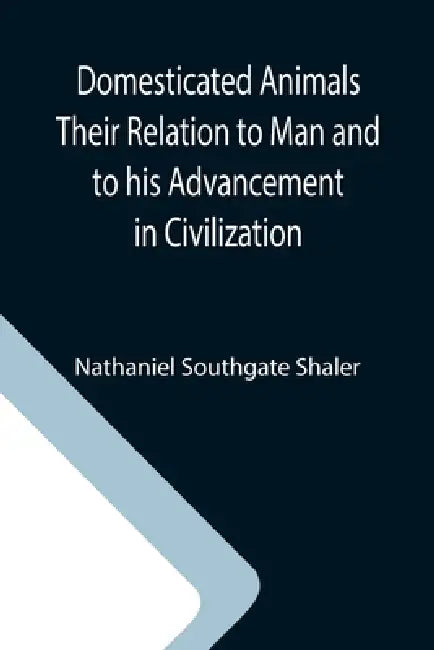 Domesticated Animals Their Relation to Man and to his Advancement in Civilization by Nathaniel Southgate Shaler