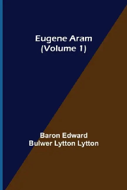 Eugene Aram (Volume 1) by Baron Edward Bulwer Lytton Lytton