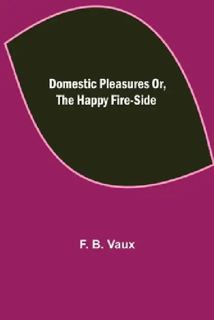 Domestic pleasures or, the happy fire-side by F. B. Vaux