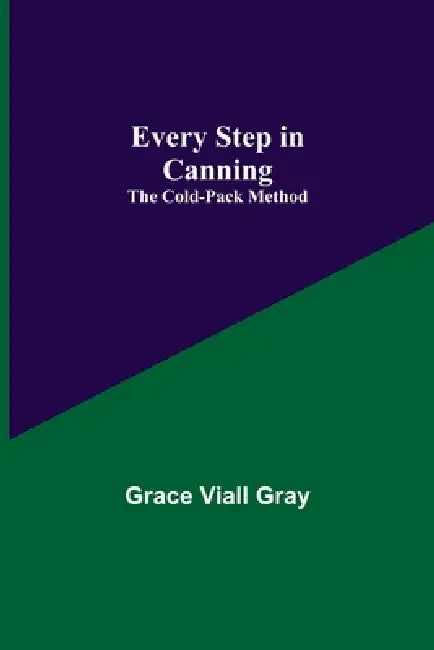 Every Step in Canning: The Cold-Pack Method by Grace Viall Gray